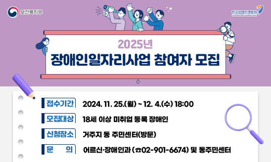 <2025년 장애인일자리사업 참여자 모집>

○ 접수기간 : 2024. 11. 25.(월) ~ 12. 4.(수) 18:00
○ 모집대상 : 18세 이상 미취업 등록 장애인
○ 신청장소 : 거주지 동 주민센터(방문)
○ 문    의 : 어르신‧장애인과(02-901-6674) 및 동주민센터
