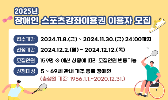 ○ 접수기간: 2024.11.8.(금) ~ 2024.11.29.(금) 24:00까지
 ○ 선정기간: 2024.12.2.(월) ~ 2024.12.12.(목) 
 ○ 모집인원: 159명 ※ 예산 상황에 따라 모집인원 변동가능
 ○ 신청대상:  5 ~ 69세 관내 거주 등록 장애인
(출생일 기준: 1956.1.1.~2020.12.31.)