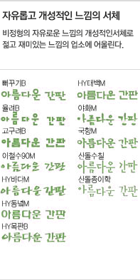 자유롭고 개성적인 느낌의 서체 : 비정형의 자유로운 느낌의 개성적인서체로 젊고 재미있는 느낌의 업소에 어울린다.(뻐꾸기B, HY태백M, 율려B, 야화M, 고구려B, 국향M, 이철수90M, 산돌수칠, HY바다M, 산돌종이학, HY동녘M, HY목판B)